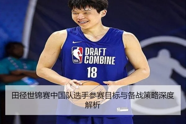 田径世锦赛中国队选手参赛目标与备战策略深度解析